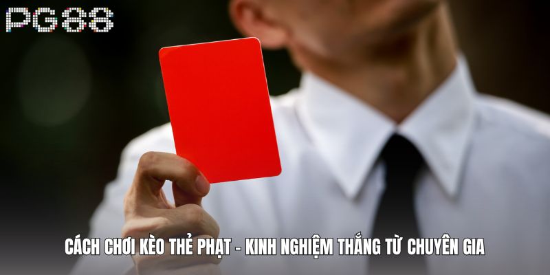 Cách Chơi Kèo Thẻ Phạt - Kinh Nghiệm Thắng Từ Chuyên Gia 4 Cách Chơi Kèo Thẻ Phạt - Kinh Nghiệm Thắng Từ Chuyên Gia