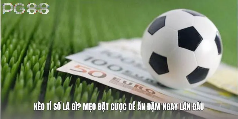 Kèo Tỉ Số Là Gì? Mẹo Đặt Cược Dễ Ăn Đậm Ngay Lần Đầu 5 Kèo Tỉ Số Là Gì? Mẹo Đặt Cược Dễ Ăn Đậm Ngay Lần Đầu