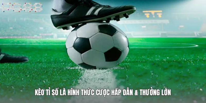 Kèo Tỉ Số Là Gì? Mẹo Đặt Cược Dễ Ăn Đậm Ngay Lần Đầu 2 Kèo tỉ số là hình thức cược hấp dẫn & thưởng lớn